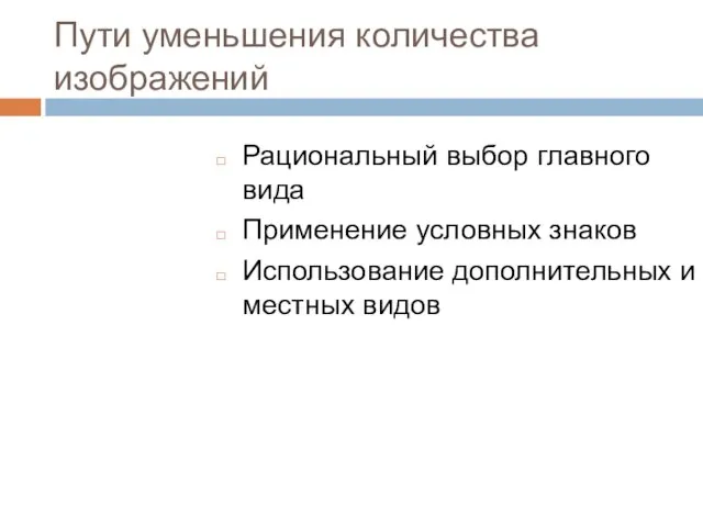 Пути уменьшения количества изображений Рациональный выбор главного вида Применение условных знаков Использование дополнительных и местных видов