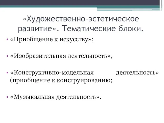 «Художественно-эстетическое развитие». Тематические блоки. «Приобщение к искусству»; «Изобразительная деятельность», «Конструктивно-модельная деятельность»(приобщение к конструированию; «Музыкальная деятельность».