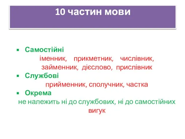 10 частин мови Самостійні іменник, прикметник, числівник, займенник, дієслово, прислівник Службові