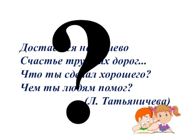 Достаётся не дёшево Счастье трудных дорог... Что ты сделал хорошего? Чем