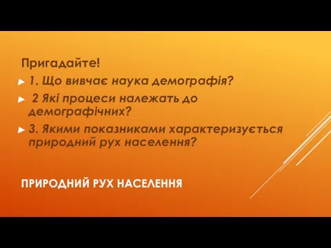 ПРИРОДНИЙ РУХ НАСЕЛЕННЯ Пригадайте! 1. Що вивчає наука демографія? 2 Які