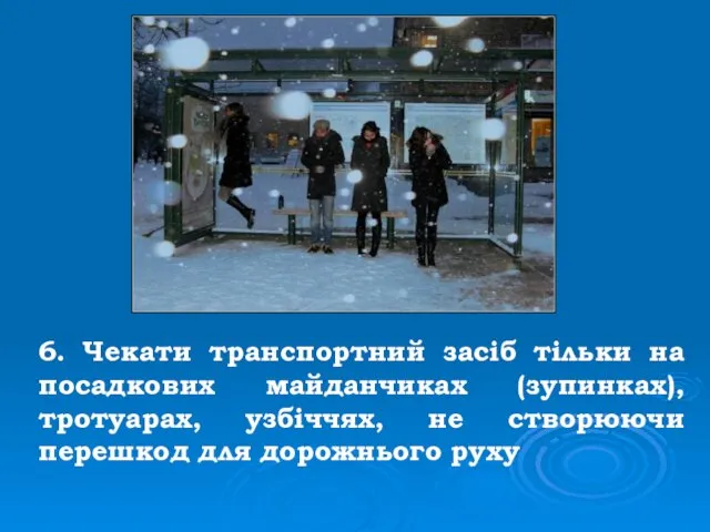 6. Чекати транспортний засіб тільки на посадкових майданчиках (зупинках), тротуарах, узбіччях,