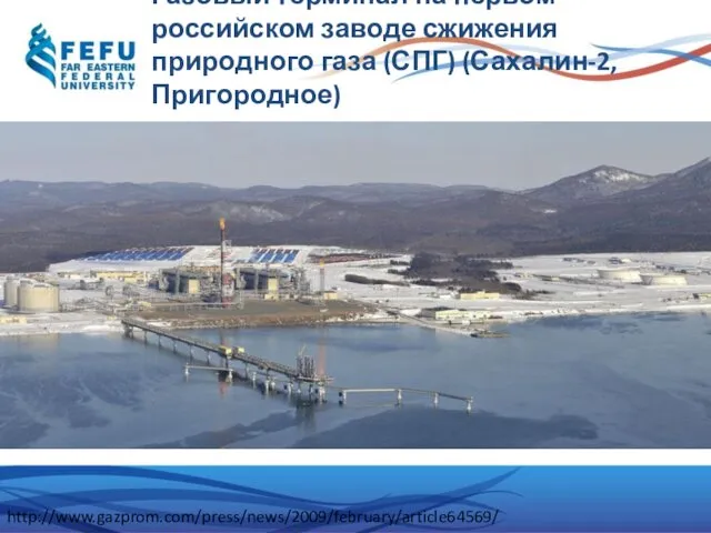 Газовый терминал на первом российском заводе сжижения природного газа (СПГ) (Сахалин-2, Пригородное) http://www.gazprom.com/press/news/2009/february/article64569/