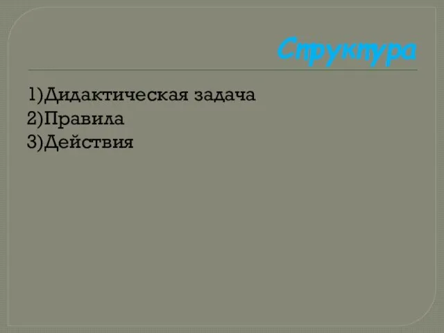 Структура 1)Дидактическая задача 2)Правила 3)Действия