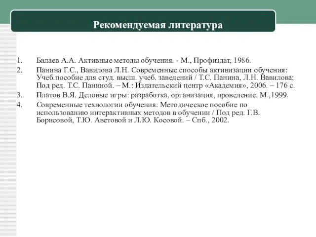 Рекомендуемая литература Балаев А.А. Активные методы обучения. - М., Профиздат, 1986.