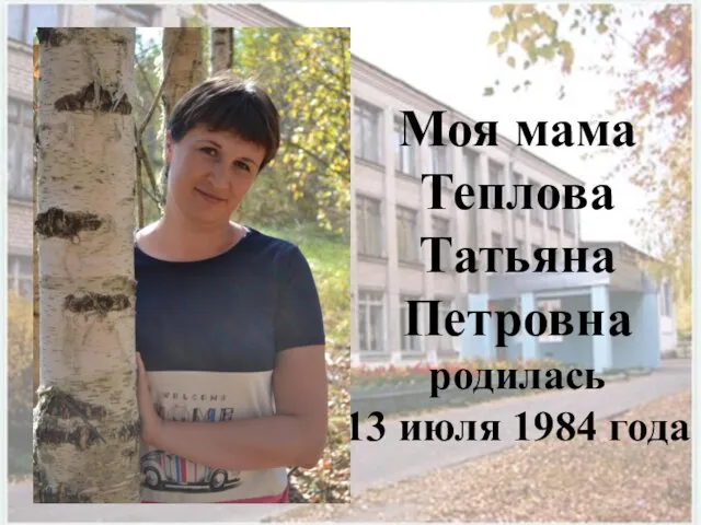 Моя мама Теплова Татьяна Петровна родилась 13 июля 1984 года
