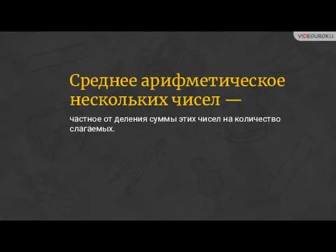 частное от деления суммы этих чисел на количество слагаемых. Среднее арифметическое нескольких чисел —