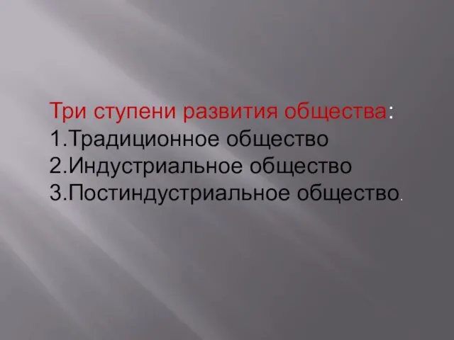 Три ступени развития общества: 1.Традиционное общество 2.Индустриальное общество 3.Постиндустриальное общество.