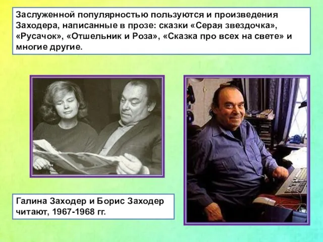 Заслуженной популярностью пользуются и произведения Заходера, написанные в прозе: сказки «Серая