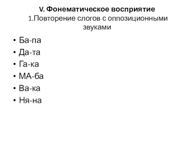 V. Фонематическое восприятие 1.Повторение слогов с оппозиционными звуками Ба-па Да-та Га-ка МА-ба Ва-ка Ня-на