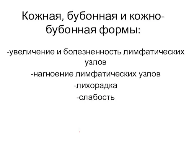 Кожная, бубонная и кожно-бубонная формы: -увеличение и болезненность лимфатических узлов -нагноение лимфатических узлов -лихорадка -слабость .