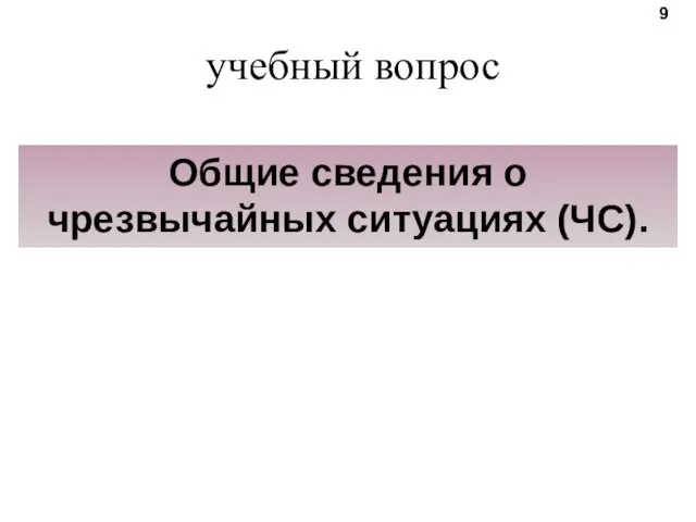 учебный вопрос Общие сведения о чрезвычайных ситуациях (ЧС). 9