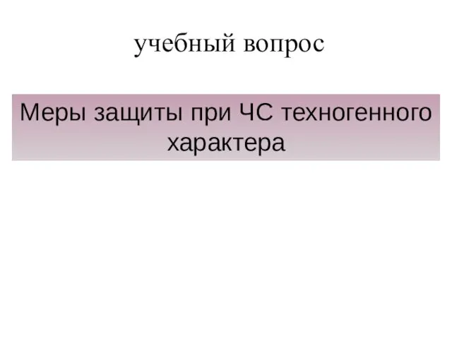 учебный вопрос Меры защиты при ЧС техногенного характера