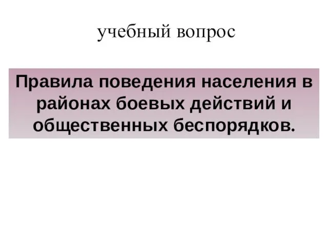 учебный вопрос Правила поведения населения в районах боевых действий и общественных беспорядков.