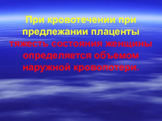 При кровотечении при предлежании плаценты тяжесть состояния женщины определяется объемом наружной кровопотери.