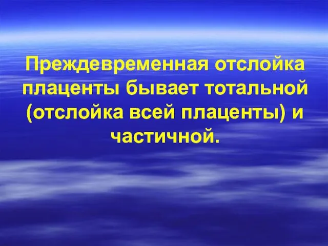 Преждевременная отслойка плаценты бывает тотальной (отслойка всей плаценты) и частичной.