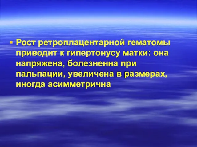 Рост ретроплацентарной гематомы приводит к гипертонусу матки: она напряжена, болезненна при