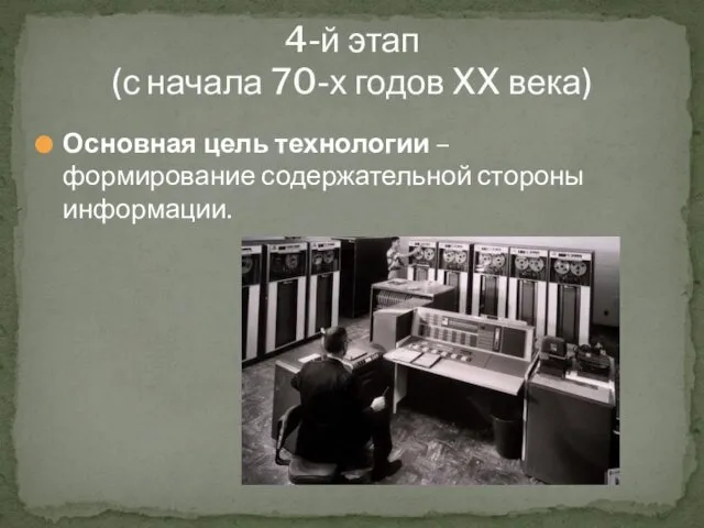 4-й этап (с начала 70-х годов XX века) Основная цель технологии –формирование содержательной стороны информации.