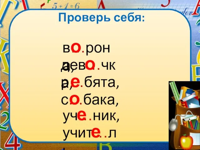 Проверь себя: в…рона, дев…чка, р…бята, с…бака, учит…ль. уч…ник, о о е о е е