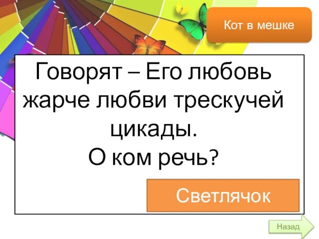 Назад Кот в мешке Говорят – Его любовь жарче любви трескучей цикады. О ком речь? Светлячок