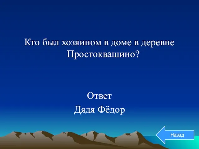 Кто был хозяином в доме в деревне Простоквашино? Ответ Дядя Фёдор Назад