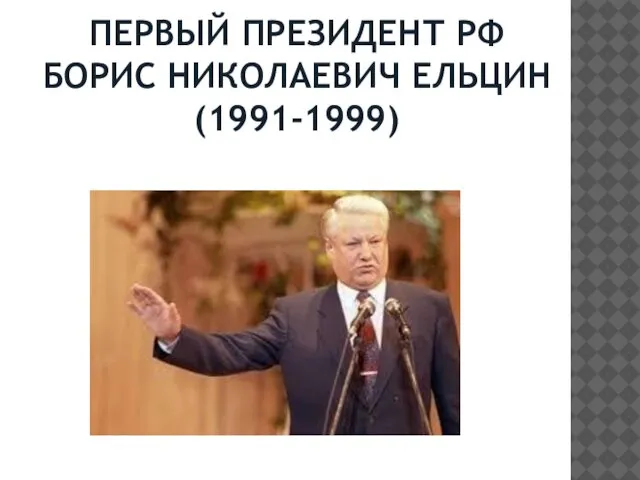 ПЕРВЫЙ ПРЕЗИДЕНТ РФ БОРИС НИКОЛАЕВИЧ ЕЛЬЦИН (1991-1999)