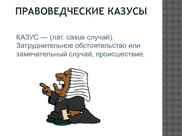 ПРАВОВЕДЧЕСКИЕ КАЗУСЫ КАЗУС — (лат. casus случай). Затруднительное обстоятельство или замечательный случай, происшествие.