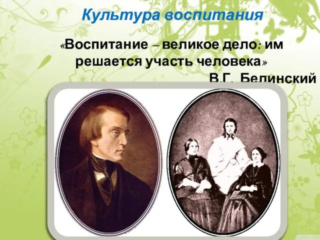 «Воспитание – великое дело: им решается участь человека» В.Г. Белинский Культура воспитания