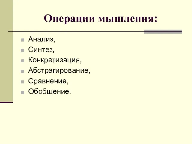 Операции мышления: Анализ, Синтез, Конкретизация, Абстрагирование, Сравнение, Обобщение.