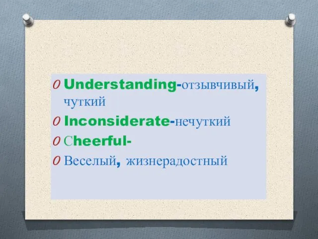 Understanding-отзывчивый, чуткий Inconsiderate-нечуткий Сheerful- Веселый, жизнерадостный