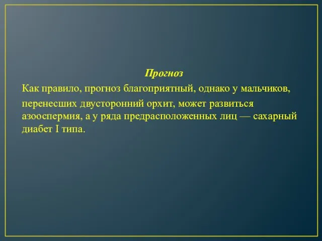 Прогноз Как правило, прогноз благоприятный, однако у мальчиков, перенесших двусторонний орхит,