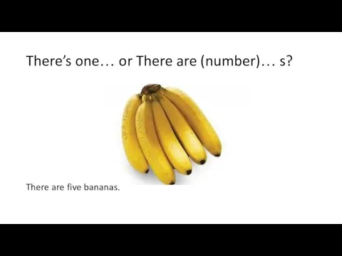 There’s one… or There are (number)… s? There are five bananas.