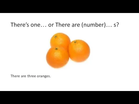 There’s one… or There are (number)… s? There are three oranges.