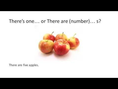 There’s one… or There are (number)… s? There are five apples.