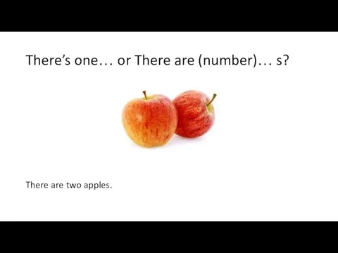 There’s one… or There are (number)… s? There are two apples.