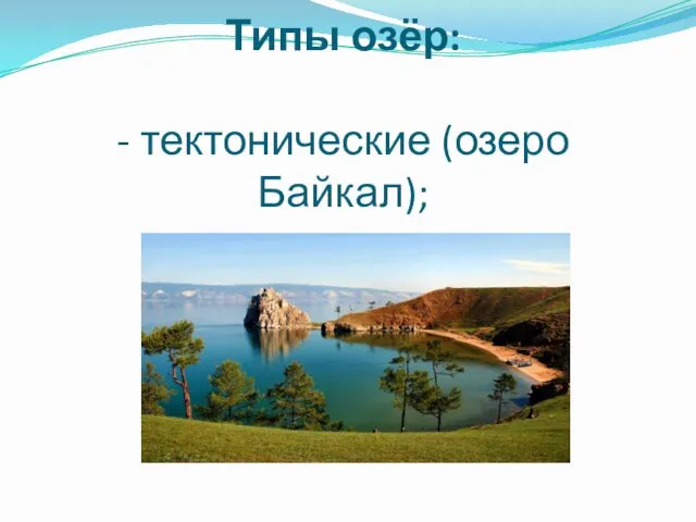 Типы озёр: - тектонические (озеро Байкал);