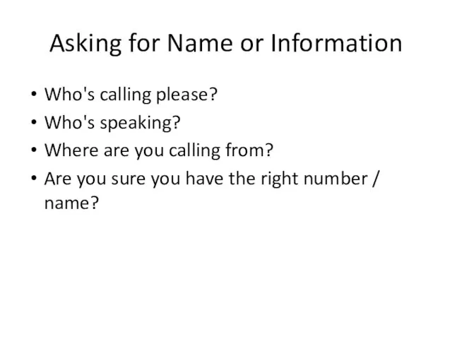 Asking for Name or Information Who's calling please? Who's speaking? Where