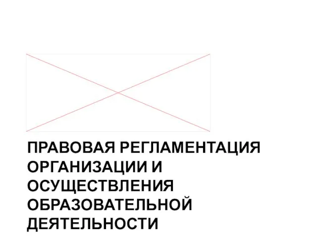 ПРАВОВАЯ РЕГЛАМЕНТАЦИЯ ОРГАНИЗАЦИИ И ОСУЩЕСТВЛЕНИЯ ОБРАЗОВАТЕЛЬНОЙ ДЕЯТЕЛЬНОСТИ