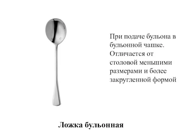 Ложка бульонная При подаче бульона в бульонной чашке. Отличается от столовой