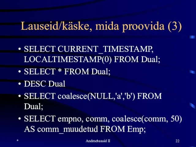 Lauseid/käske, mida proovida (3) SELECT CURRENT_TIMESTAMP, LOCALTIMESTAMP(0) FROM Dual; SELECT *