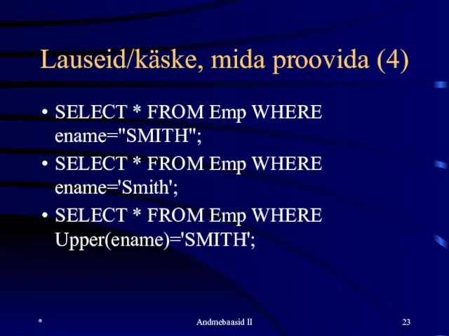 Lauseid/käske, mida proovida (4) SELECT * FROM Emp WHERE ename="SMITH"; SELECT