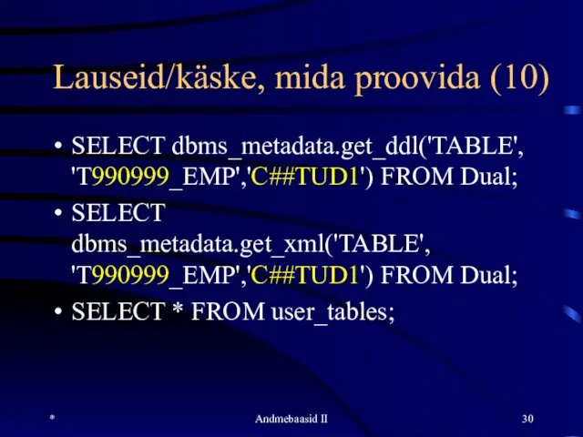 Lauseid/käske, mida proovida (10) SELECT dbms_metadata.get_ddl('TABLE', 'T990999_EMP','C##TUD1') FROM Dual; SELECT dbms_metadata.get_xml('TABLE',