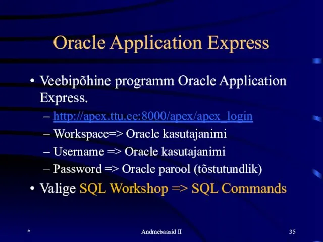 Oracle Application Express Veebipõhine programm Oracle Application Express. http://apex.ttu.ee:8000/apex/apex_login Workspace=> Oracle