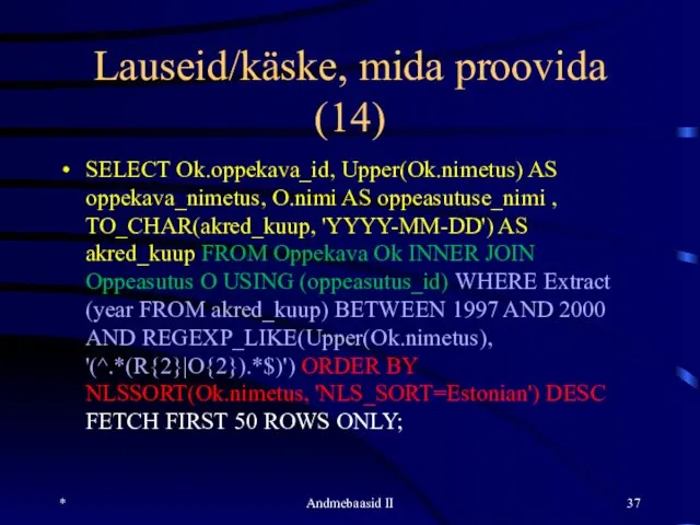 Lauseid/käske, mida proovida (14) SELECT Ok.oppekava_id, Upper(Ok.nimetus) AS oppekava_nimetus, O.nimi AS