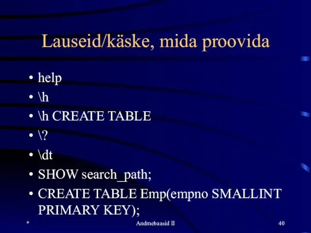 Lauseid/käske, mida proovida help \h \h CREATE TABLE \? \dt SHOW