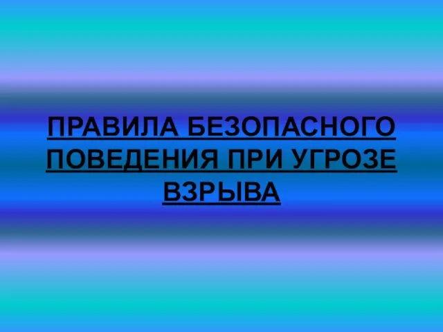 ПРАВИЛА БЕЗОПАСНОГО ПОВЕДЕНИЯ ПРИ УГРОЗЕ ВЗРЫВА