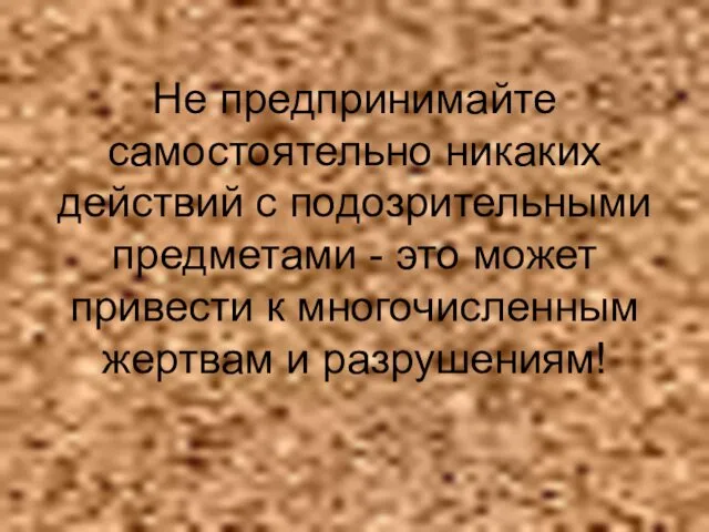 Не предпринимайте самостоятельно никаких действий с подозрительными предметами - это может