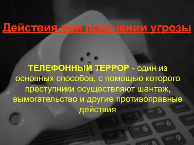 Действия при получении угрозы ТЕЛЕФОННЫЙ ТЕРРОР - один из основных способов,