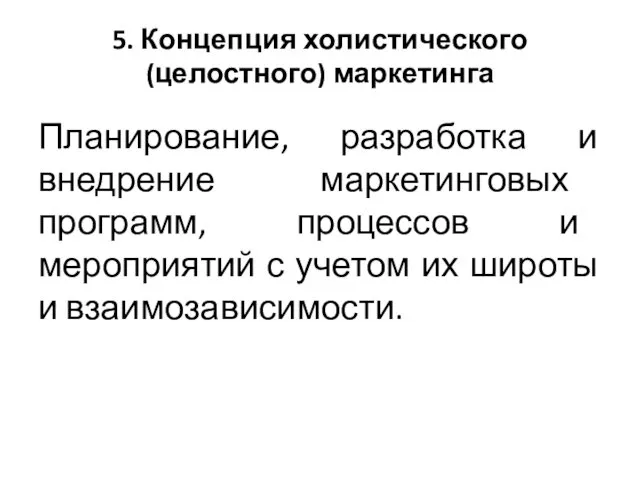 5. Концепция холистического (целостного) маркетинга Планирование, разработка и внедрение маркетинговых программ,