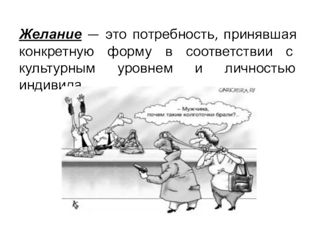 Желание — это потребность, принявшая конкретную форму в соответствии с культурным уровнем и личностью индивида.